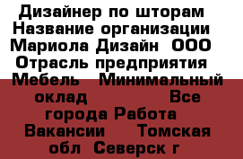 Дизайнер по шторам › Название организации ­ Мариола Дизайн, ООО › Отрасль предприятия ­ Мебель › Минимальный оклад ­ 120 000 - Все города Работа » Вакансии   . Томская обл.,Северск г.